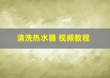 清洗热水器 视频教程